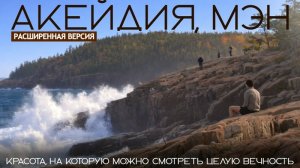 Красота, на которую можно смотреть целую вечность | Национальный парк Акейдия, Мэн (расширенная)