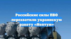 Российские силы ПВО перехватили украинскую ракету «Нептун»