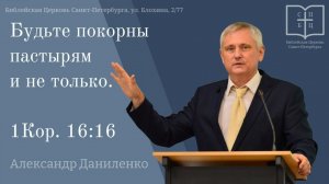 БУДЬТЕ ПОКОРНЫ ПАСТЫРЯМ И НЕ ТОЛЬКО 1Кор. 16:16 Александр Даниленко