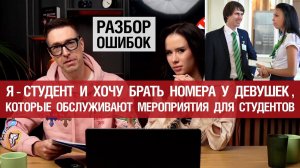 Я-студент и хочу брать номера у девушек, которые обслуживают мероприятия для студентов.Разбор ошибок