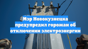 Мэр Новокузнецка предупредил горожан об отключении электроэнергии