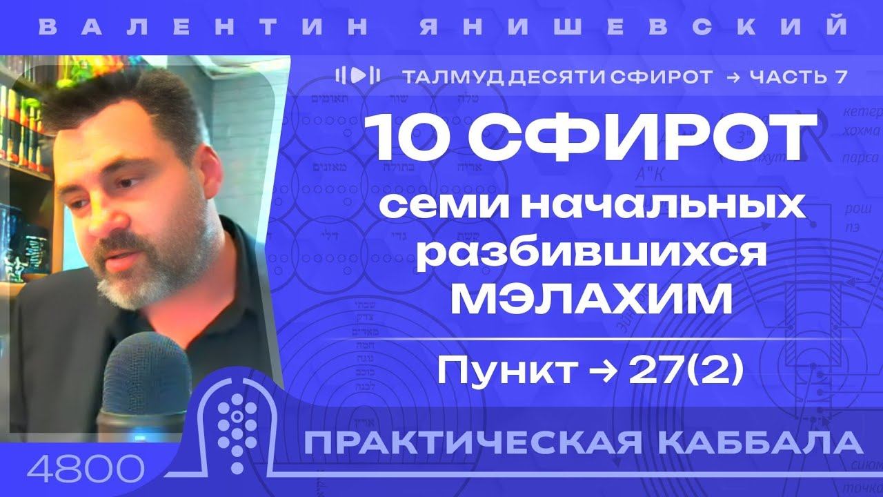 ТАЛМУД ДЕСЯТИ СФИРОТ. 7 Часть.10 СФИРОТ Семи НачальныХ Разбившихся МЭЛАХИМ. Пункт 27(2)