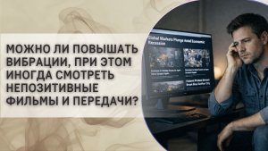Можно ли повышать вибрации, при этом иногда смотреть не позитивные фильмы и передачи?