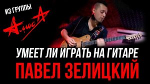 Умеет ли играть на гитаре Павел Зелицкий из группы Алиса?