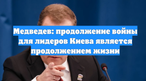 Медведев: продолжение войны для лидеров Киева является продолжением жизни