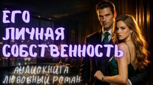 ЕГО ЛИЧНАЯ СОБСТВЕННОСТЬ: СЛУШАТЬ АУДИОКНИГА ЛЮБОВНЫЙ РОМАН