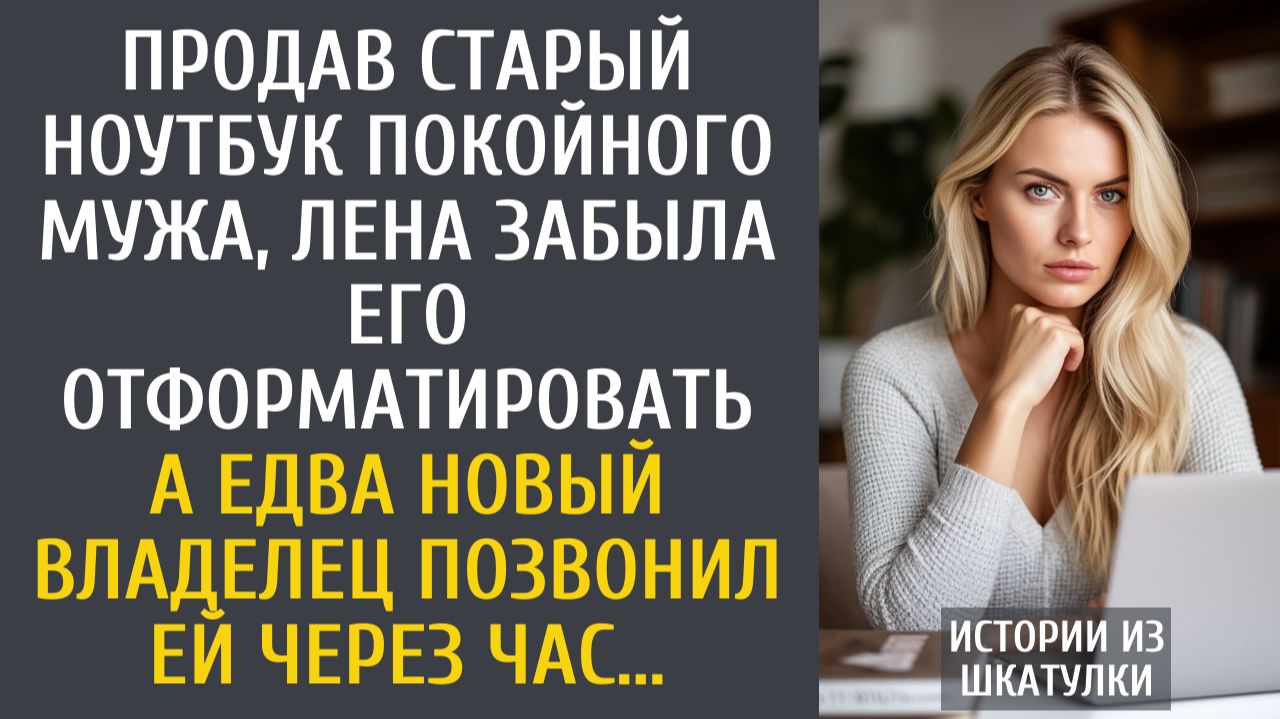 Истории из жизни Продав старый ноутбук покойного мужа, забыла его отформатировать… А едва позвонил… смотреть онлайн