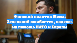 Финский политик Мема: Зеленский ошибается, надеясь на помощь НАТО и Европы