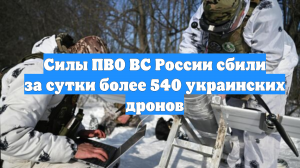 Силы ПВО ВС России сбили за сутки более 540 украинских дронов