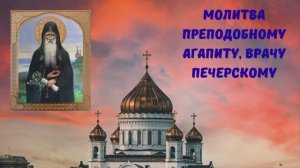 МОЛИТВА ПРЕПОДОБНОМУ АГАПИТУ, ВРАЧУ ПЕЧЕРСКОМУ