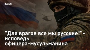 "Для врагов все мы русские!"- исповедь офицера-мусульманина