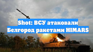 Shot: ВСУ атаковали Белгород ракетами HIMARS