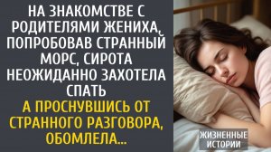 Истории из жизни На знакомстве с родителями жениха, попробовав странный морс, сирота захотела спать…