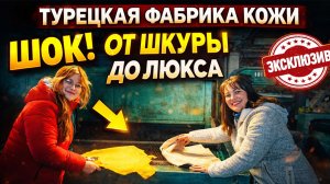 НАС ПУСТИЛИ НА ТУРЕЦКУЮ ФАБРИКУ КОЖИ! УВИДЕЛИ ВСЁ