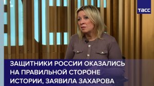 Защитники России оказались на правильной стороне истории, заявила Захарова