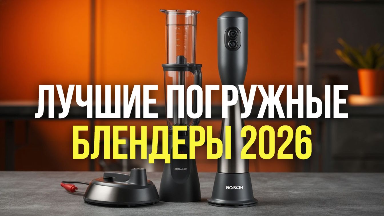 Рейтинг лучших погружных блендеров  2026: сравниваем модели до 15 000 руб.