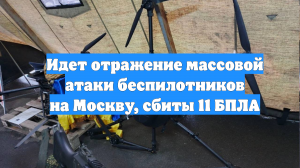 Идет отражение массовой атаки беспилотников на Москву, сбиты 11 БПЛА