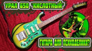Электрогитара Урал 650 - Кислотный окрас для психоделического дэта?
