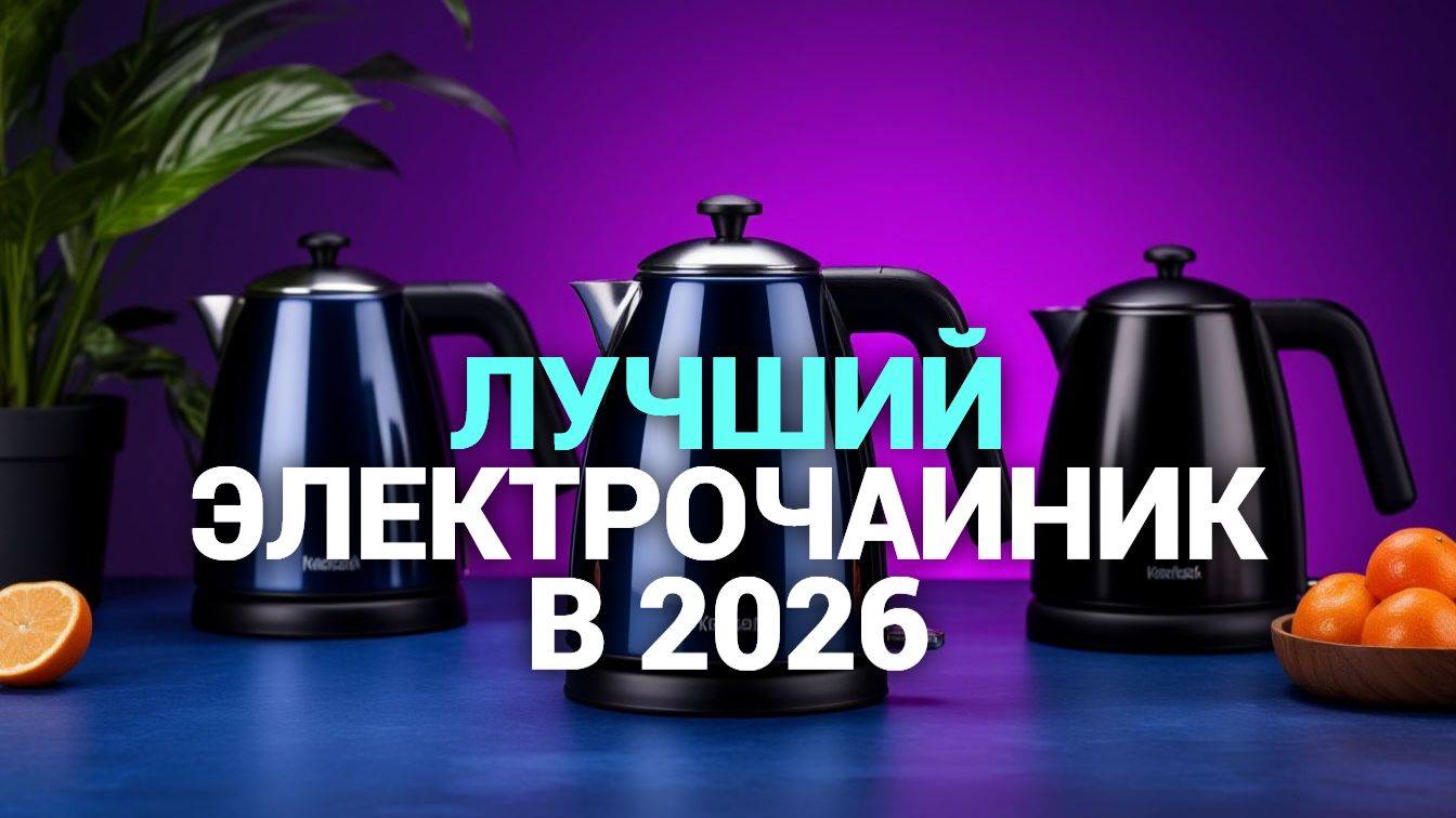 ТОП‑5 электрочайников 2026: какой выбрать для дома? Обзор лучших моделей