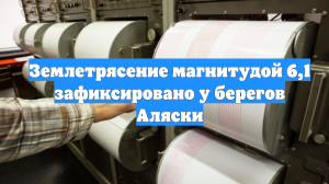 Землетрясение магнитудой 6,1 зафиксировано у берегов Аляски