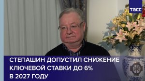 Степашин допустил снижение ключевой ставки до 6% в 2027 году
