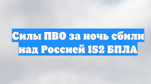 Силы ПВО за ночь сбили над Россией 152 БПЛА