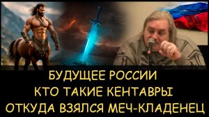 ✅ Н.Левашов. Будущее России. Кто такие кентавры. Откуда взялся меч-кладeнец