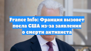 France Info: Франция вызовет посла США из-за заявления о смерти активиста