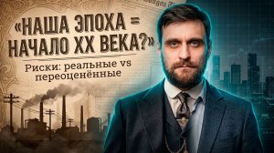 Похожа ли наша эпоха на начало XX века? И какие риски реальны, а какие переоценены (полная версия)