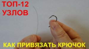 ТОП-12 УЗЛОВ. КАК ПРИВЯЗАТЬ КРЮЧОК К ЛЕСКЕ.