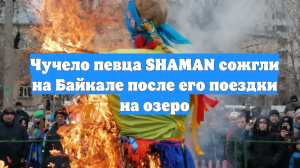 Чучело певца SHAMAN сожгли на Байкале после его поездки на озеро