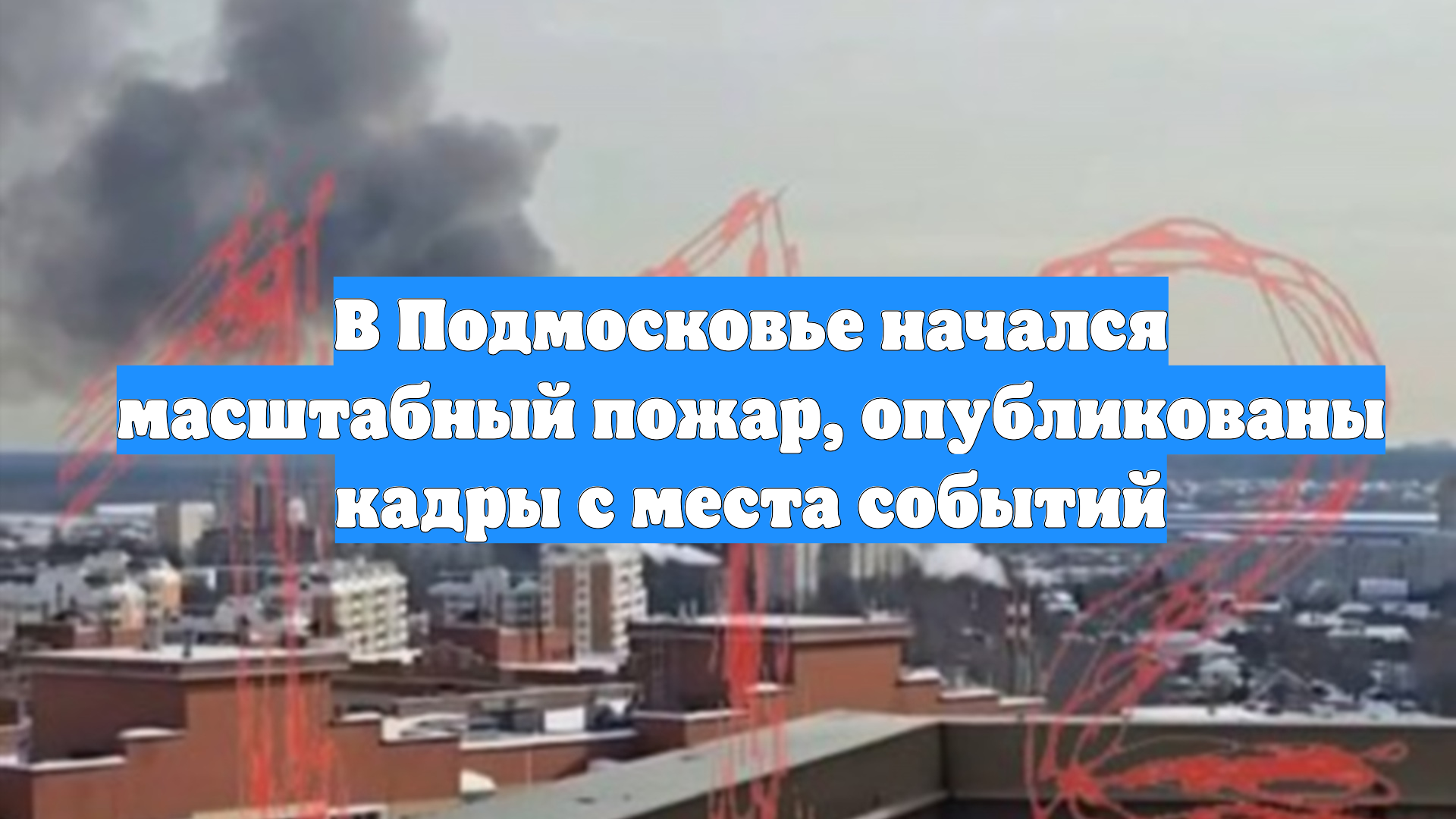 В Подмосковье начался масштабный пожар, опубликованы кадры с места событий смотреть онлайн