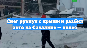 Снег рухнул с крыши и разбил авто на Сахалине — видео