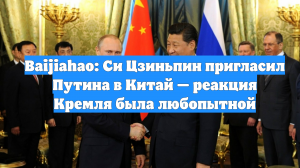 Baijiahao: Си Цзиньпин пригласил Путина в Китай — реакция Кремля была любопытной