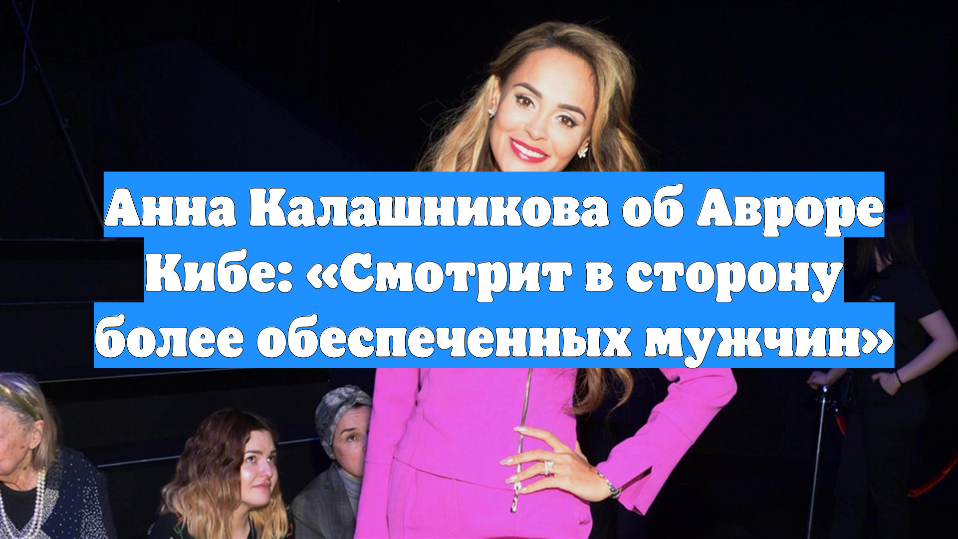 Анна Калашникова об Авроре Кибе: «Смотрит в сторону более обеспеченных мужчин» смотреть онлайн