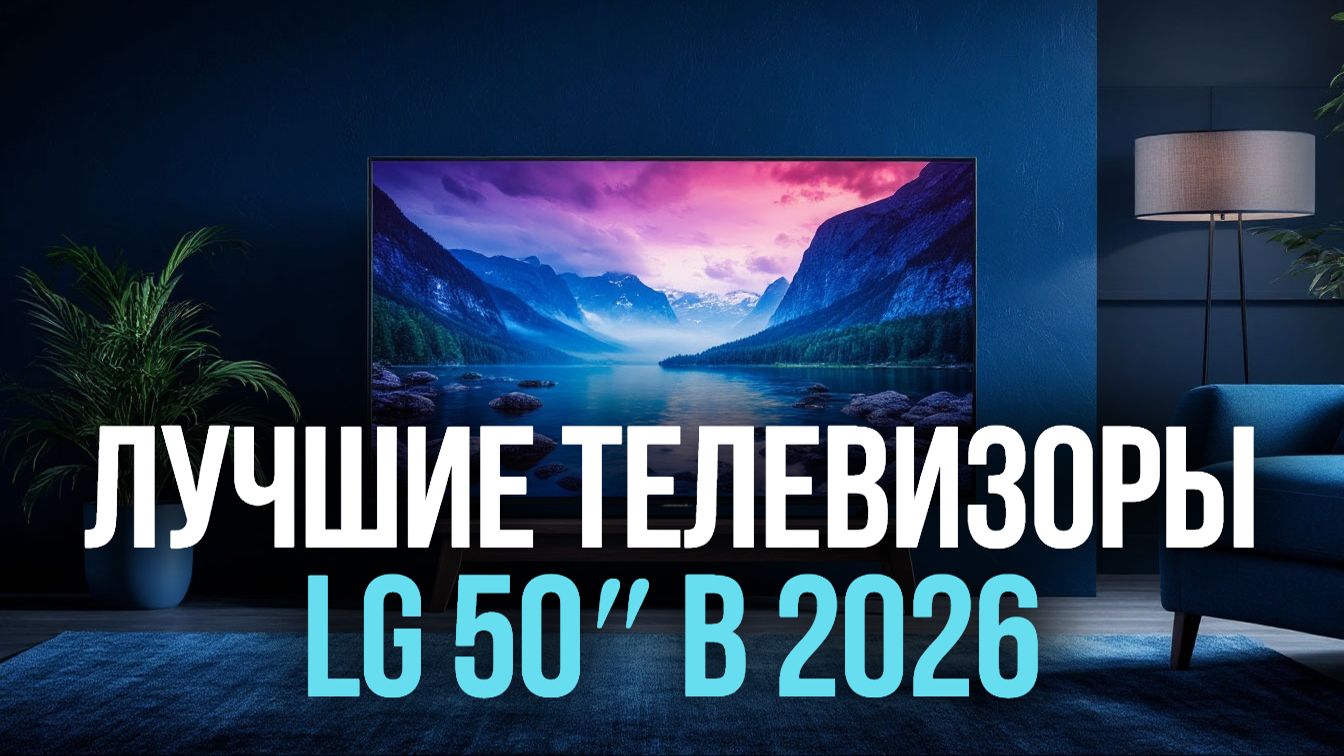 Какой телевизор LG 50 дюймов купить в 2026? Топ‑5 вариантов.