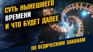 Суть Нынешнего Времени и Что Будет Далее