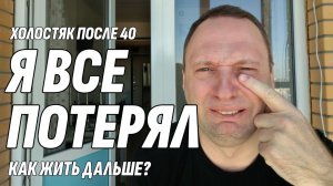 Влог: Холостяк после 40 - Я все потерял - Как жить дальше?