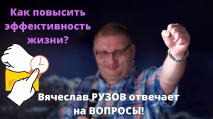 Как повысить эффективность жизни? Вячеслав Рузов отвечает на вопросы