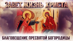 Благовещение Пресвятой Богородицы / Завет. Жизнь Христа