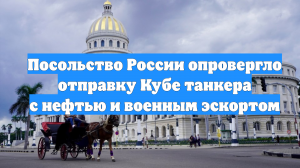 Посольство России опровергло отправку Кубе танкера с нефтью и военным эскортом