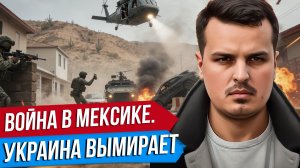 ВОЙНА В МЕКСИКЕ, В КОТОРОЙ НЕ ПОБЕДИТЬ. ИРАНСКИЙ ФРОНТ. УКРАИНА ВЫМИРАЕТ.