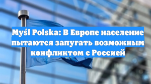 Myśl Polska: В Европе население пытаются запугать возможным конфликтом с Россией