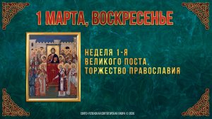 Неделя 1-я Великого поста. Торжество Православия. 1 марта 2026 г.