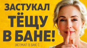 Секрет Тещи и Зятя в Бане. Расскажу тебе. Любовные истории.