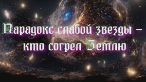 Полночная наука. парадокс слабой звезды - кто согрел Землю