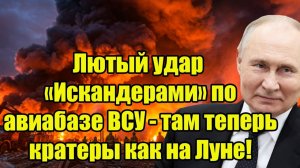 Лютый удар «Искандерами» по авиабазе ВСУ — там теперь кратеры как на Луне!