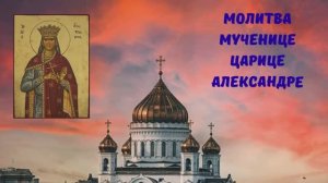 МОЛИТВА МУЧЕНИЦЕ ЦАРИЦЕ АЛЕКСАНДРЕ