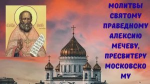 МОЛИТВЫ СВЯТОМУ ПРАВЕДНОМУ АЛЕКСИЮ МЕЧЕВУ, ПРЕСВИТЕРУ МОСКОВСКОМУ