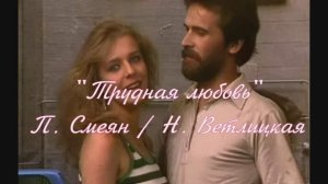 "Трудная любовь"  вок П. Смеян и Н. Ветлицкая